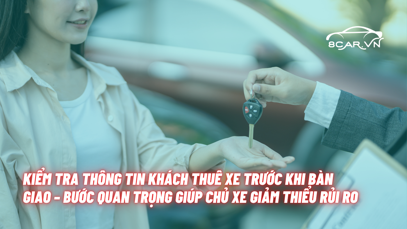 Kiểm Tra Thông Tin Khách Thuê Xe Trước Khi Bàn Giao – Bước Quan Trọng Giúp Chủ Xe Giảm Thiểu Rủi Ro
