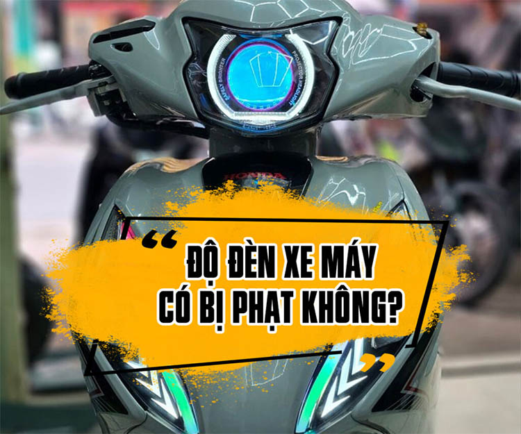 Độ đèn xe máy có bị phạt không? Cập nhật mới nhất 2026