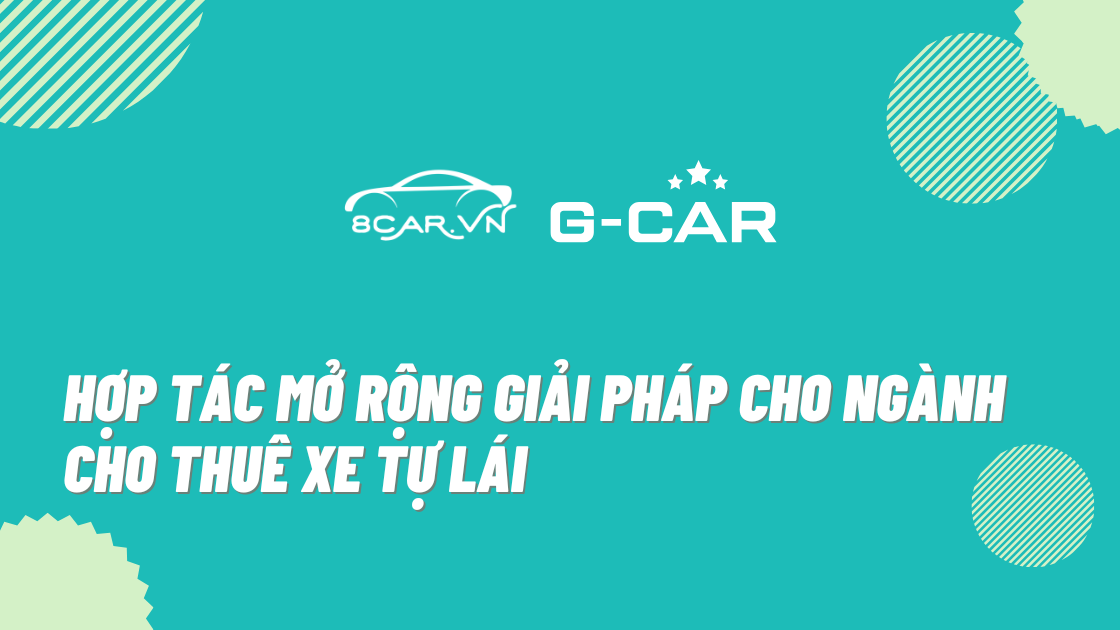 G-CAR VÀ 8CAR CHÍNH THỨC HỢP TÁC MỞ RỘNG GIẢI PHÁP CHO NGÀNH CHO THUÊ XE TỰ LÁI